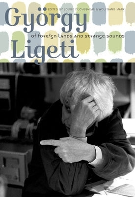 György Ligeti: Of Foreign Lands and Strange Sounds by Duchesneau, Louise