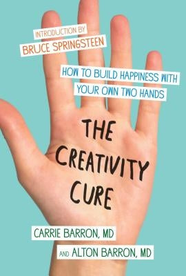 The Creativity Cure: How to Build Happiness with Your Own Two Hands by Barron, Carrie