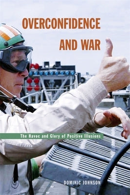 Overconfidence and War: The Havoc and Glory of Positive Illusions by Johnson, Dominic D. P.