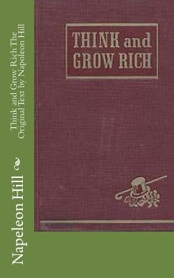 Think and Grow Rich The Original Text by Napoleon Hill by Hill, Napeleon
