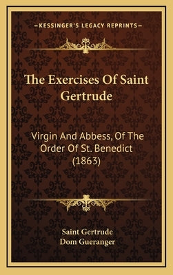 The Exercises Of Saint Gertrude: Virgin And Abbess, Of The Order Of St. Benedict (1863) by Gertrude, Saint