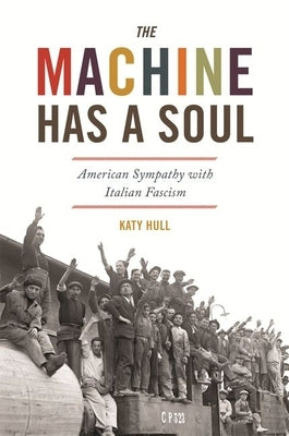 The Machine Has a Soul: American Sympathy with Italian Fascism by Hull, Katy