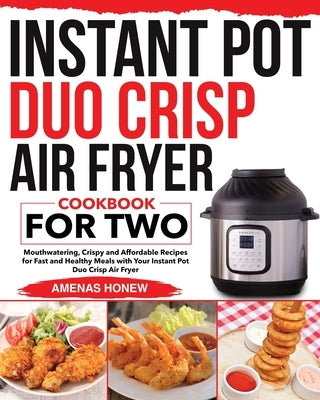 Instant Pot Duo Crisp Air Fryer Cookbook for Two: Mouthwaterin Crispy and Affordable Recipes for Fast and Healthy Meals with Your Instant Pot Duo Cris by Honew, Amenas