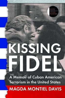 Kissing Fidel: A Memoir of Cuban American Terrorism in the United States by Montiel Davis, Magda