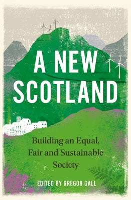 A New Scotland: Building an Equal, Fair and Sustainable Society by Gall, Gregor