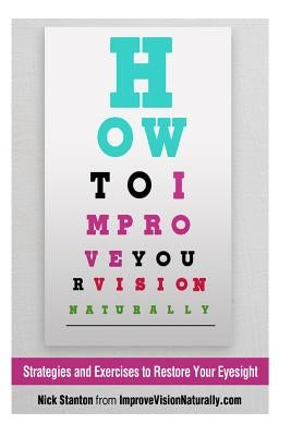How To Improve Your Vision Naturally: Strategies and Exercises to Restore Your Eyesight by Stanton, Nick