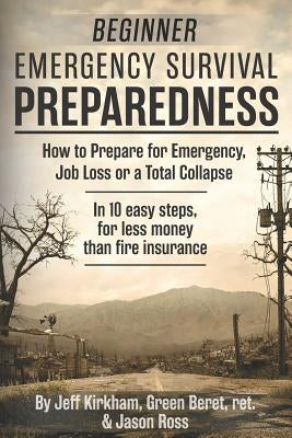 Beginner Emergency Survival Preparedness: How to Prepare for Emergency, Job Loss or a Total Collapse. by Ross, Jason