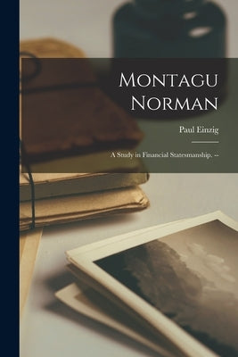 Montagu Norman: a Study in Financial Statesmanship. -- by Einzig, Paul 1897-1973
