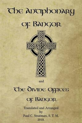 The Antiphonary of Bangor and The Divine Offices of Bangor: The Liturgy of Hours of the ancient Irish church. by Stratman, Paul C.