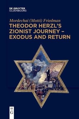 Theodor Herzl's Zionist Journey - Exodus and Return by Friedman, Mordechai (Motti)