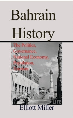 Bahrain History: The Politics, Governance, National Economy, Population, Tourism by Miller, Elliott