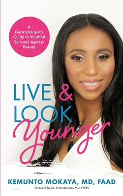 Live and Look Younger: A Dermatologist's Guide to Youthful Skin and Ageless Beauty by Mokaya, Kemunto