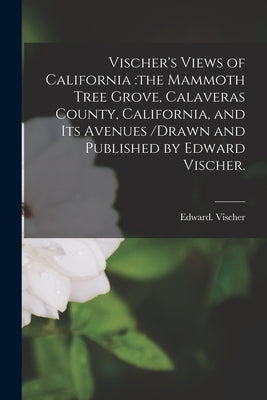 Vischer's Views of California: the Mammoth Tree Grove, Calaveras County, California, and Its Avenues /drawn and Published by Edward Vischer. by Vischer, Edward