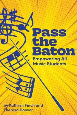Pass the Baton: Empowering All Music Students by Finch, Kathryn