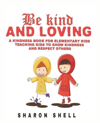 Kindness Book For Kids: Be Kind And Loving: A Kindness Book For Elementary Kids - Teaching Kids To Show Kindness And Respect Others by Shell, Sharon