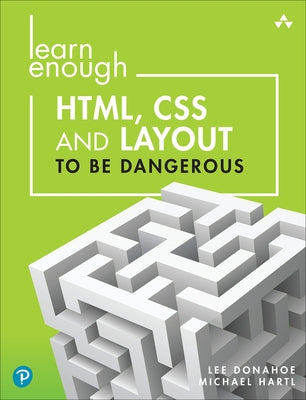 Learn Enough Html, CSS and Layout to Be Dangerous: An Introduction to Modern Website Creation and Templating Systems by Donahoe, Lee