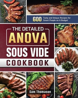 The Detailed Anova Sous Vide Cookbook: 600 Tasty and Unique Recipes for Smart People on A Budget by Thomason, Sam