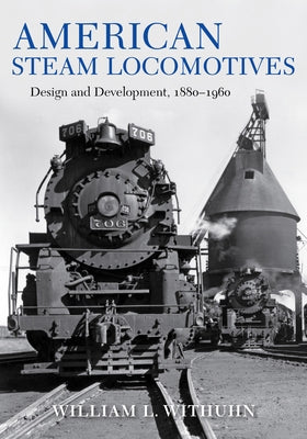 American Steam Locomotives: Design and Development, 1880-1960 by Withuhn, William L.