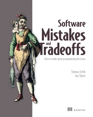 Software Mistakes and Tradeoffs: How to Make Good Programming Decisions by Lelek, Tomasz