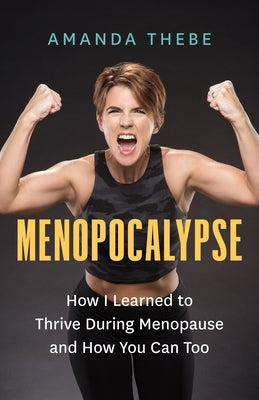Menopocalypse: How I Learned to Thrive During Menopause and How You Can Too by Thebe, Amanda