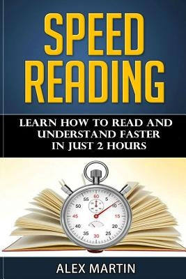 Speed Reading: Learn How to Read and Understand Faster in Just 2 hours by Martin, Alex