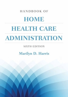 Handbook of Home Health Care Administration by Harris, Marilyn D.