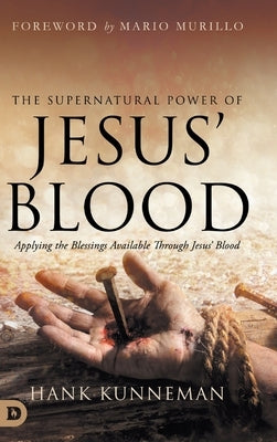 The Supernatural Power of Jesus' Blood: Applying the Blessings Available Through Jesus' Blood by Kunneman, Hank