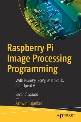 Raspberry Pi Image Processing Programming: With Numpy, Scipy, Matplotlib, and Opencv by Pajankar, Ashwin