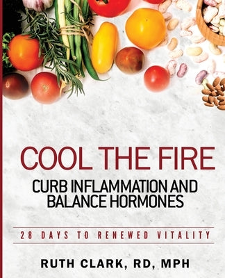 Cool the Fire: Curb Inflammation and Balance Hormones: 28 Days to Renewed Vitality by Clark, Ruth