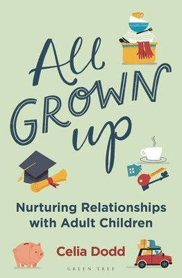 All Grown Up: Nurturing Relationships with Adult Children by Dodd, Celia