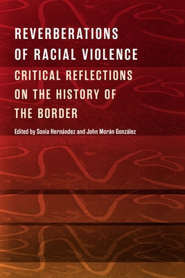 Reverberations of Racial Violence: Critical Reflections on the History of the Border by Hern&#225;ndez, Sonia