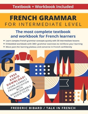 French Grammar for Intermediate Level: The most complete textbook and workbook for French learners by Bibard, Frederic