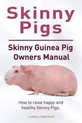 Skinny Pig. Skinny Guinea Pigs Owners Manual. How to raise happy and healthy Skinny Pigs. by Ledgerwood, Ludwig