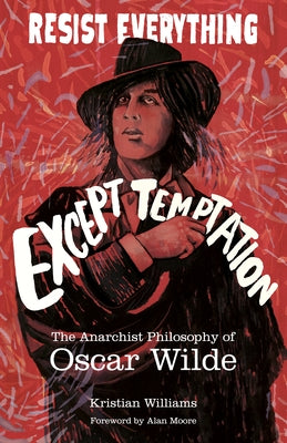 Resist Everything Except Temptation: The Anarchist Philosophy of Oscar Wilde by Williams, Kristian