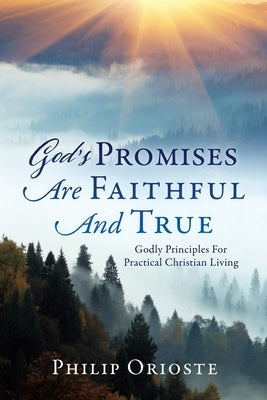 God's Promises Are Faithful And True: Godly Principles For Practical Christian Living by Orioste, Philip