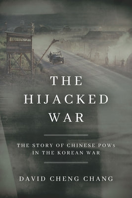 The Hijacked War: The Story of Chinese POWs in the Korean War by Chang, David Cheng