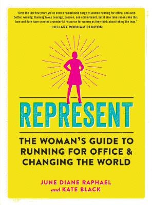 Represent: The Woman's Guide to Running for Office and Changing the World by Raphael, June Diane