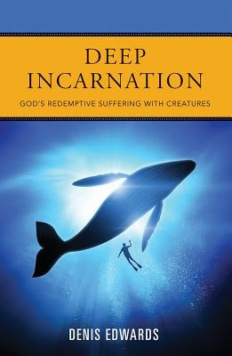 Deep Incarnation: God's Redemptive Suffering with Creatures by Edwards, Denis