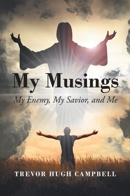 My Musings: My Enemy, My Savior, and Me by Campbell, Trevor Hugh
