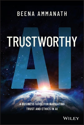 Trustworthy AI: A Business Guide for Navigating Trust and Ethics in AI by Ammanath, Beena