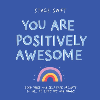You Are Positively Awesome: Good Vibes and Self-Care Prompts for All of Life's Ups and Downs by Swift, Stacie