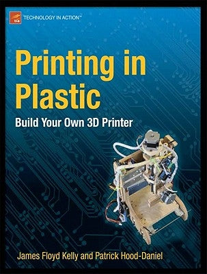 Printing in Plastic: Build Your Own 3D Printer by Floyd Kelly, James