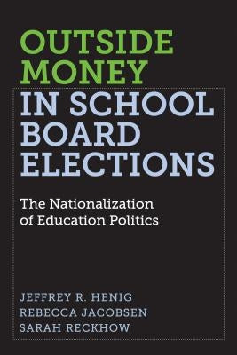 Outside Money in School Board Elections: The Nationalization of Education Politics by Henig, Jeffrey R.
