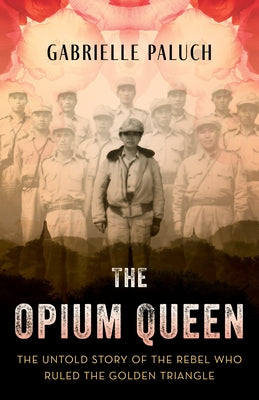 The Opium Queen: The Untold Story of the Rebel Who Ruled the Golden Triangle by Paluch, Gabrielle