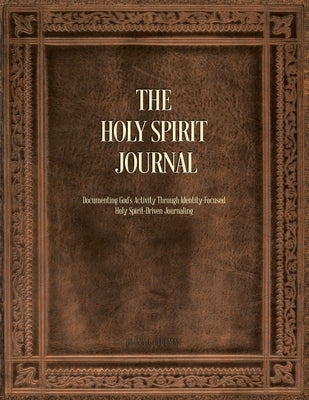 The Holy Spirit Journal: Documenting God's Activity Through Identity-Focused Holy Spirit-Driven Journaling by Pittman, Diana J.