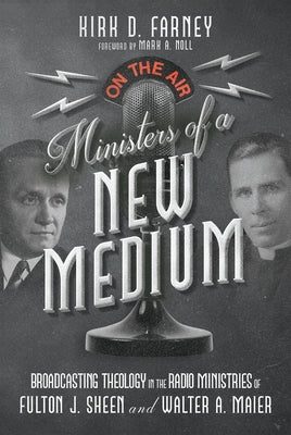 Ministers of a New Medium: Broadcasting Theology in the Radio Ministries of Fulton J. Sheen and Walter A. Maier by Farney, Kirk D.