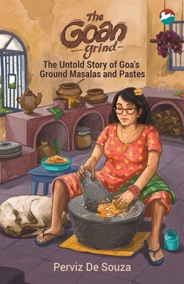 The Goan Grind: The Untold Story of Goa's Ground Masalas and Pastes by de Souza, Perviz