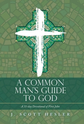 A Common Man's Guide to God: A 31-Day Devotional of First John by Hesler, J. Scott