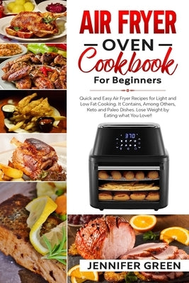 Air Fryer Oven Cookbook For Beginners: Quick and Easy Air Fryer Recipes for Light and Low Fat Cooking. It Contains, Among Others, Keto and Paleo Dishe by Green, Jennifer