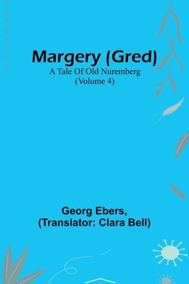 Margery (Gred): A Tale Of Old Nuremberg (Volume 4) by Ebers, Georg